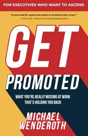 get promoted what youre really missing at work thats holding you back 1st edition michael wenderoth