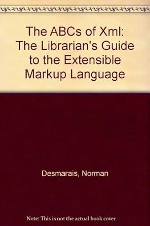 the abcs of xml the librarians guide to the extensible markup language 1st edition norman desmarais