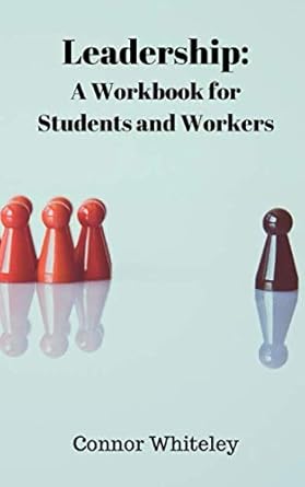 leadership a workbook for students and workers 1st edition connor g d whiteley 167411799x, 978-1674117997