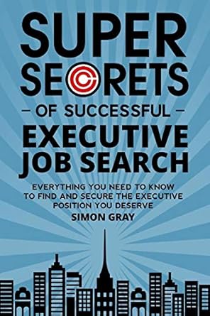 super secrets of successful executive job search everything you need to know to find and secure the executive