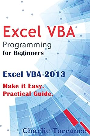 excel vba programming for beginners excel vba 2013 make it easy practical guide 1st edition charlie torrance