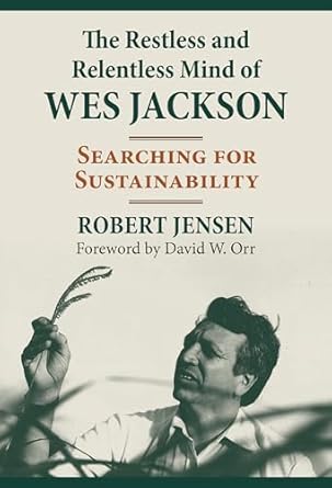 the restless and relentless mind of wes jackson searching for sustainability 1st edition robert jensen ,david
