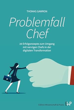 problemfall chef 20 erfolgsrezepte zum umgang mit nervigen chefs in der digitalen transformation 1st edition