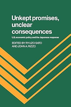 unkept promises unclear consequences us economic policy and the japanese response 1st edition ryuzo sato