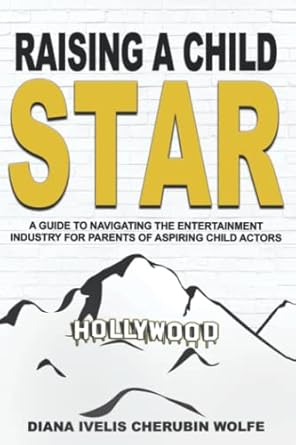 raising a child star a guide to navigating the entertainment industry for parents of child actors 1st edition