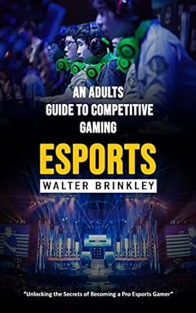 esports an adults guide to competitive gaming 1st edition walter brinkley 1998038874, 978-1998038879