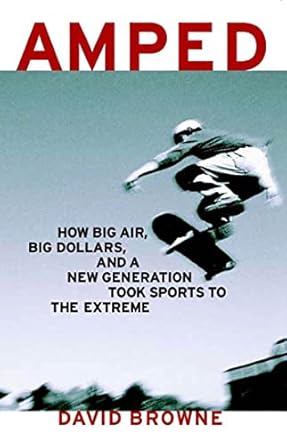 amped how big air big dollars and a new generation took sports to the extreme 1st edition david browne