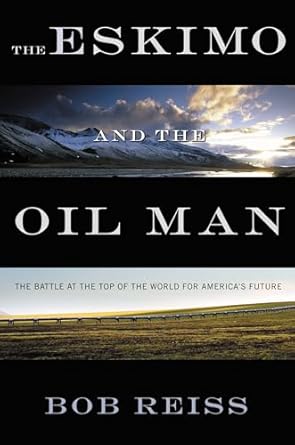 the eskimo and the oil man the battle at the top of the world for americas future 1st edition bob reiss