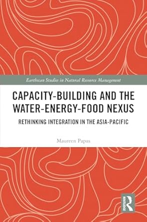 capacity building and the water energy food nexus rethinking integration in the asia pacific 1st edition