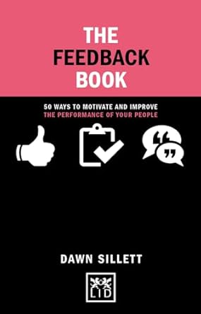 the feedback book 50 ways to motivate and improve the performance of your people 1st edition dawn sillett