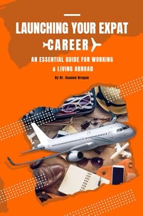 launching your expat career an essential guide for working and living abroad 1st edition dr asanee brogan