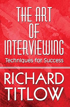 the art of interviewing techniques for success 1st edition richard titlow 1606727451, 978-1606727454