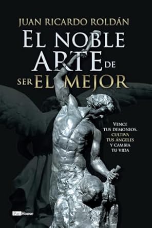 el noble arte de ser el mejor vence tus demonios cultiva tus angeles y cambia tu vida 1st edition juan