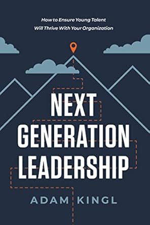 next generation leadership how to ensure young talent will thrive with your organization 1st edition adam