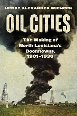 oil cities the making of north louisianas boomtowns 1901 1930 1st edition henry alexander wiencek 147732917x,