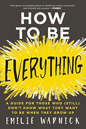 how to be everything a guide for those who dont know what they want to be when they grow up 1st edition