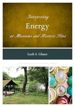 interpreting energy at museums and historic sites 1st edition leah s glaser 1538150549, 978-1538150542