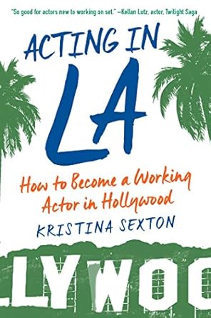 acting in la how to become a working actor in hollywood 1st edition kristina sexton 162153622x, 978-1621536222