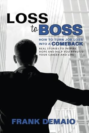loss to boss how to turn job loss into a comeback real stories to inspire hope and help you rebuild your