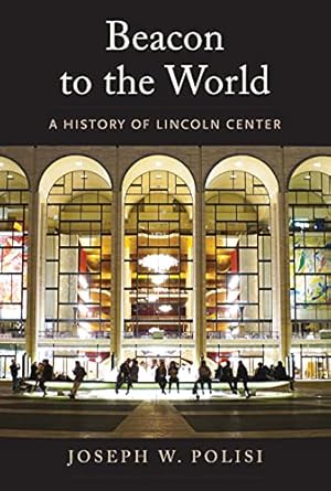 beacon to the world a history of lincoln center 1st edition joseph w polisi 0300249969, 978-0300249965