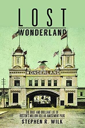 lost wonderland the brief and brilliant life of bostons million dollar amusement park 1st edition stephen r