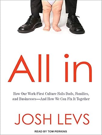 all in how our work first culture fails dads families and business and how we can fix it together 1st edition