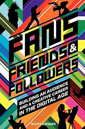 fans friends and followers building an audience and a creative career in the digital age 1st edition scott