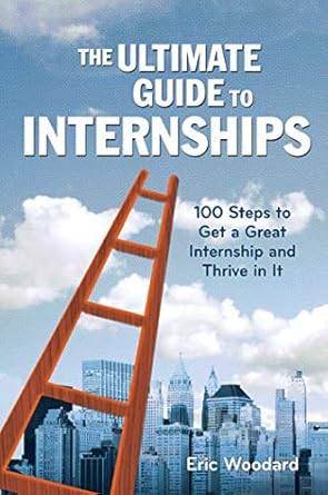 the ultimate guide to internships 100 steps to get a great internship and thrive in it 1st edition eric