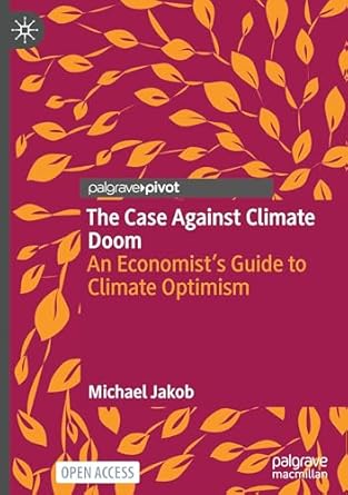 the case against climate doom an economists guide to climate optimism 1st edition michael jakob 3031939670,