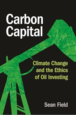 carbon capital climate change and the ethics of oil investing 1st edition sean field 1479831697,