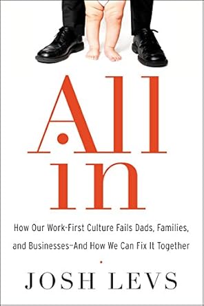 all in how our work first culture fails dads families and businesses and how we can fix it together 1st
