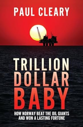 trillion dollar baby how norway beat the oil giants and won a lasting fortune 1st edition paul cleary