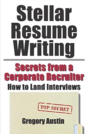 stellar resume writing secrets from a corporate recruiter how to land interviews 1st edition gregory austin