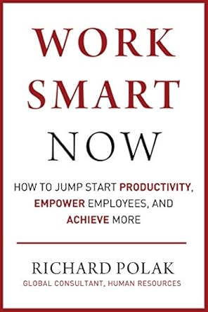 work smart now how to jump start productivity empower employees and achieve more 1st edition richard polak