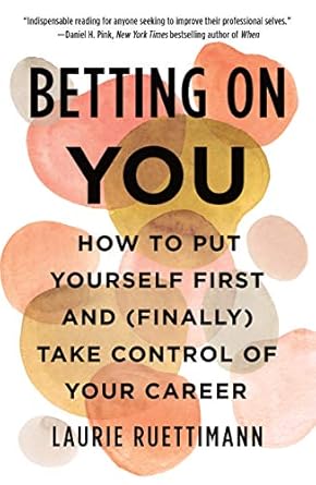 betting on you how to put yourself first and take control of your career 1st edition laurie ruettimann