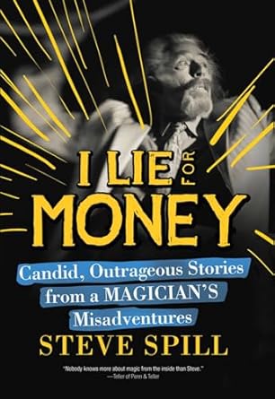 i lie for money candid outrageous stories from a magician s misadventures 1st edition steve spill 1632204924,
