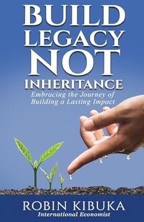 build legacy not an inheritance embracing the journey of building a lasting impact 1st edition robin kibuka
