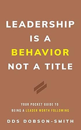 leadership is a behavior not a title your pocket guide to being a leader worth following 1st edition dds
