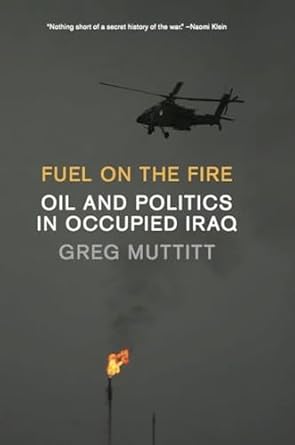 fuel on the fire oil and politics in occupied iraq 1st edition greg muttitt 1595588051, 978-1595588050