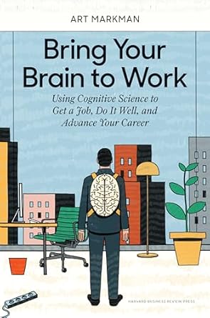 bring your brain to work using cognitive science to get a job do it well and advance your career 1st edition