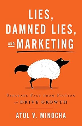 lies damned lies and marketing separate fact from fiction and drive growth 1st edition atul v minocha