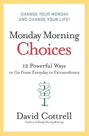 monday morning choices 12 powerful ways to go from everyday to extraordinary 1st edition david cottrell