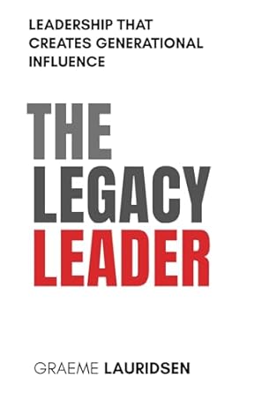 the legacy leader leadership that creates generational influence 1st edition graeme lauridsen 0987639420,