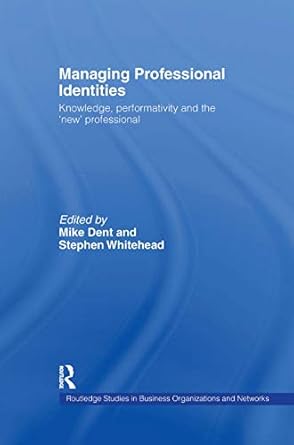 managing professional identities knowledge performativities and the new professional 1st edition mike dent