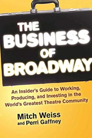 the business of broadway an insiders guide to working producing and investing in the worlds greatest theatre
