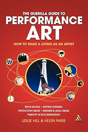 guerilla guide to performance art how to make a living as an artist 1st edition leslie hill 0826473989,