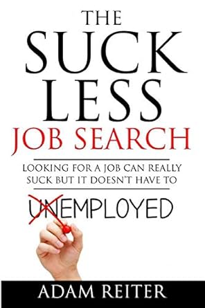 the suck less job search looking for a job can really suck but it doesnt have to 1st edition mr adam j reiter