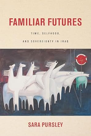 familiar futures time selfhood and sovereignty in iraq 1st edition sara pursley 1503607488, 978-1503607484