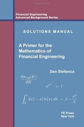 solutions manual a primer for the mathematics of financial engineering 1st edition dan stefanica 0979757630,