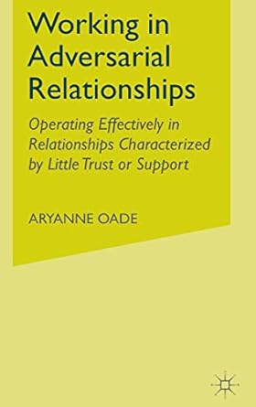 working in adversarial relationships operating effectively in relationships characterized by little trust or